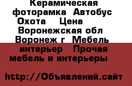 Керамическая фоторамка «Автобус «Охота» › Цена ­ 436 - Воронежская обл., Воронеж г. Мебель, интерьер » Прочая мебель и интерьеры   